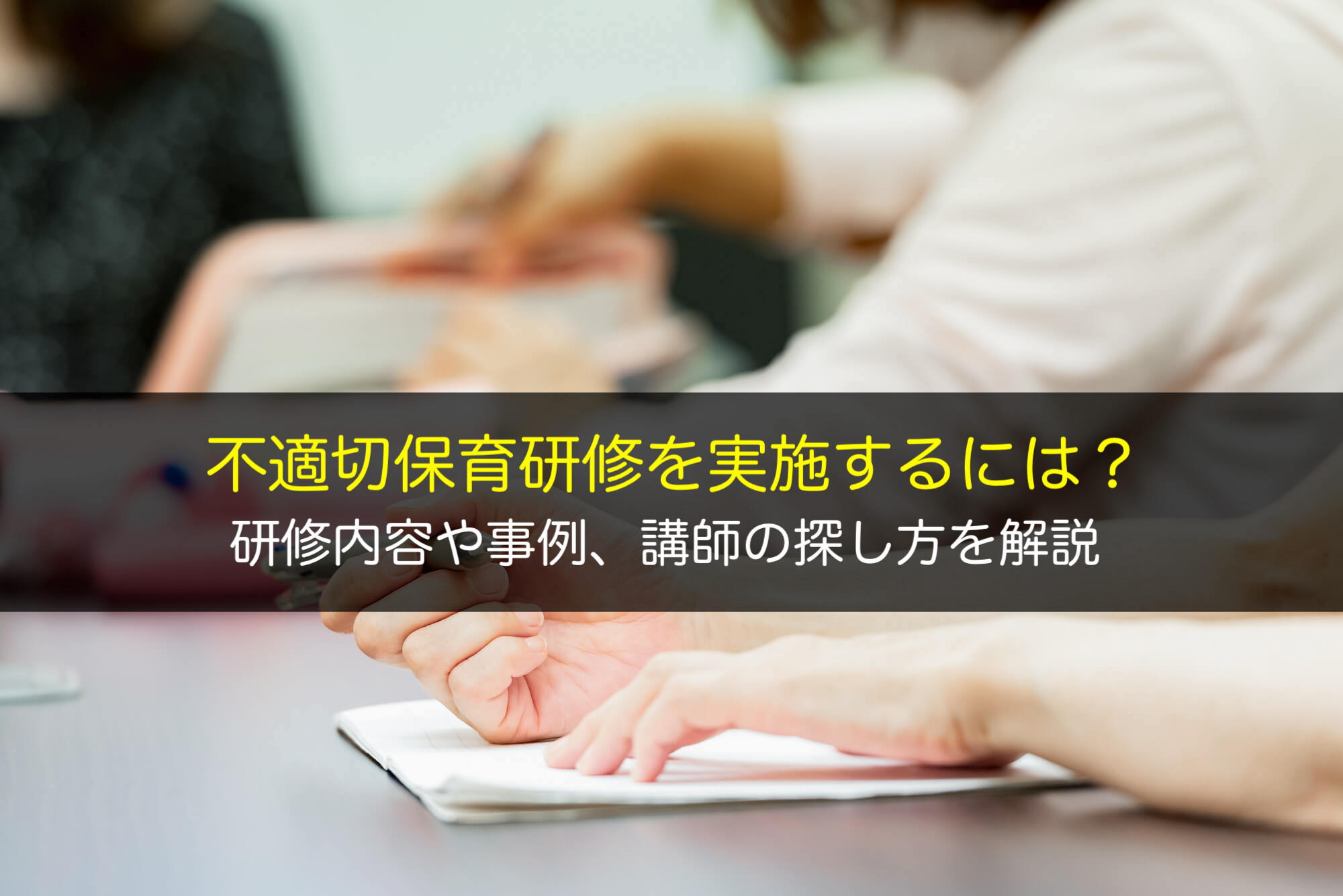 不適切保育研修を実施するには？研修内容や事例、講師の探し方を解説