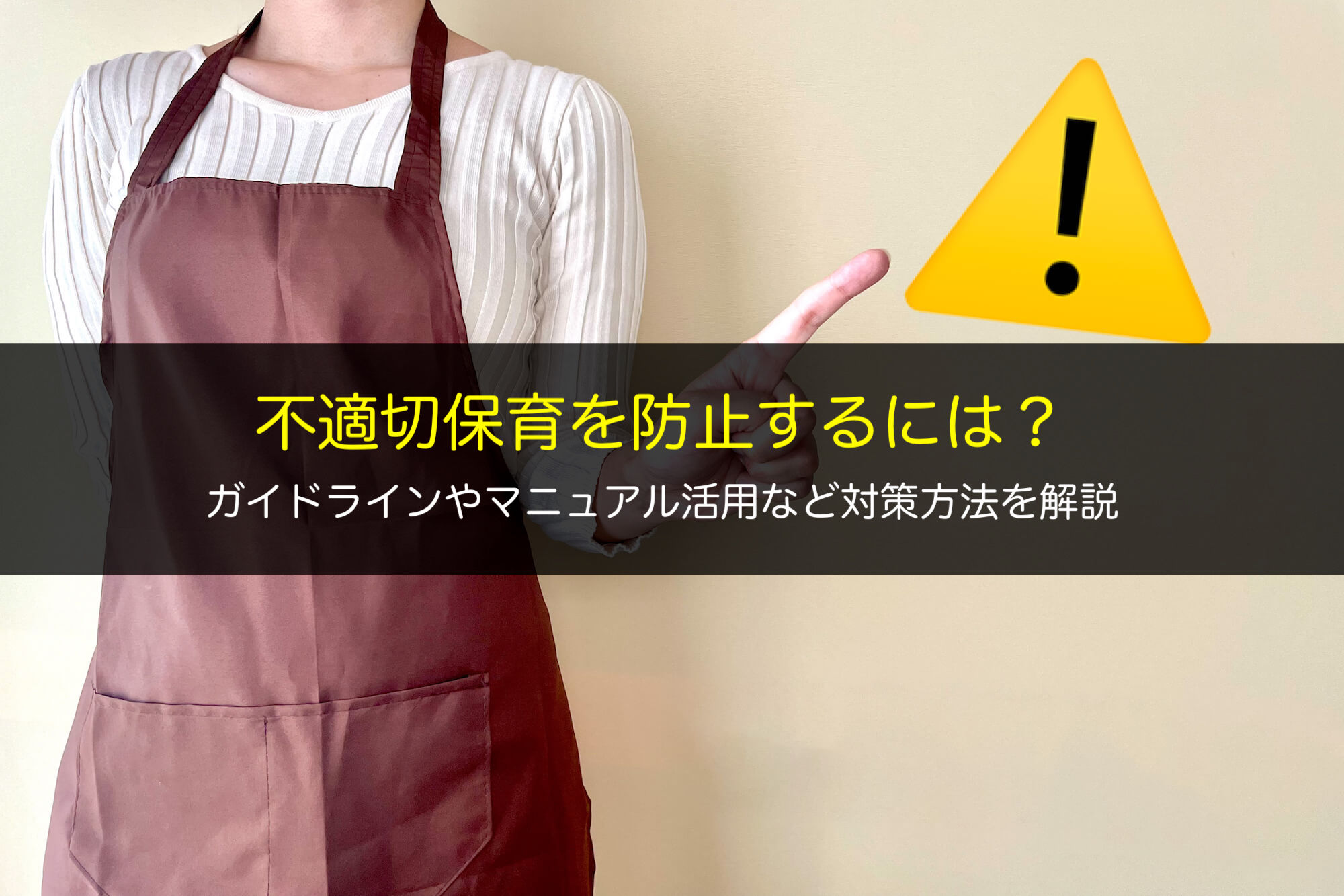 不適切保育を防止するには？ガイドラインやマニュアル活用など対策方法を解説