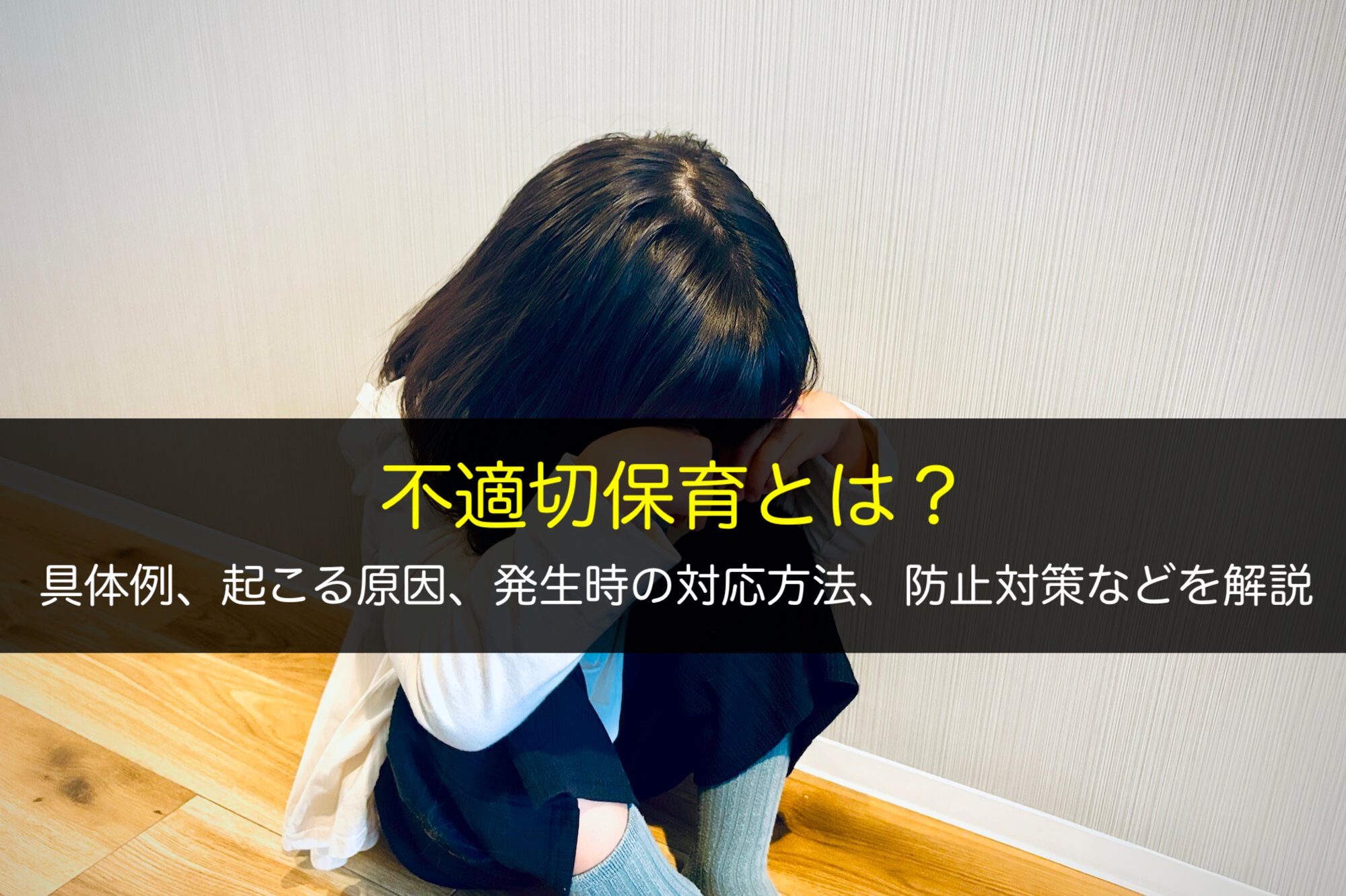 不適切保育とは？具体例、起こる原因、発生時の対応方法、防止対策などを解説